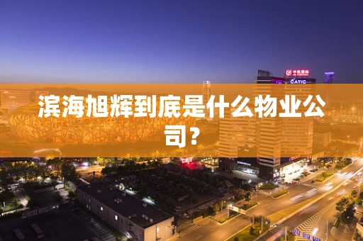 滨海旭辉到底是什么物业公司？