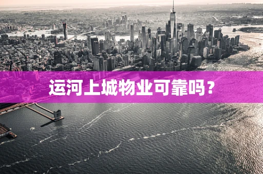 运河上城物业可靠吗？