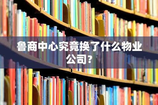 鲁商中心究竟换了什么物业公司？