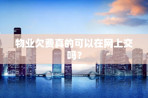物业欠费真的可以在网上交吗？