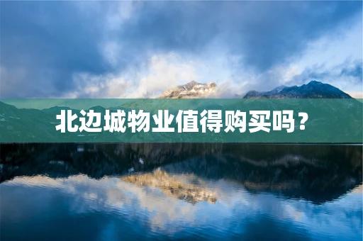 北边城物业值得购买吗？