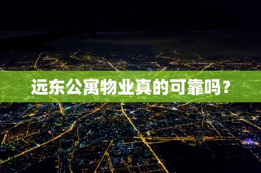 远东公寓物业真的可靠吗？