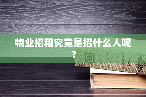 物业招租究竟是招什么人呢？