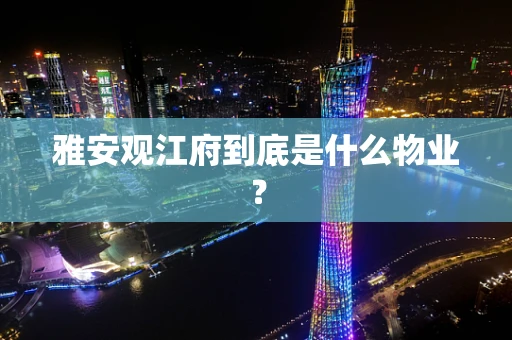 雅安观江府到底是什么物业？
