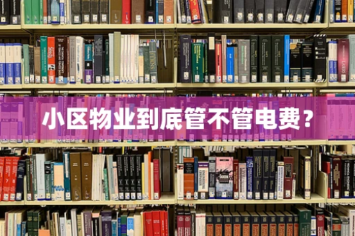 小区物业到底管不管电费？