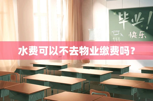 水费可以不去物业缴费吗？