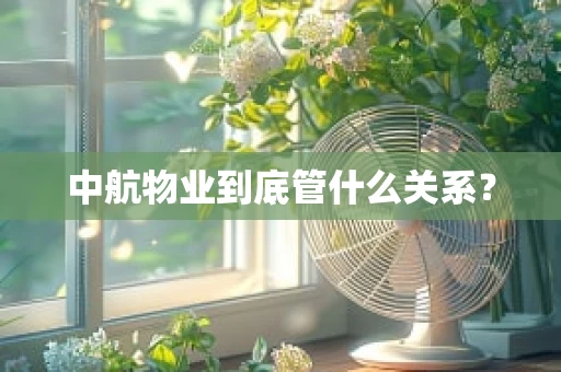 中航物业到底管什么关系？