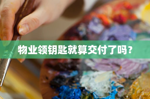 物业领钥匙就算交付了吗？