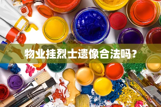 物业挂烈士遗像合法吗？