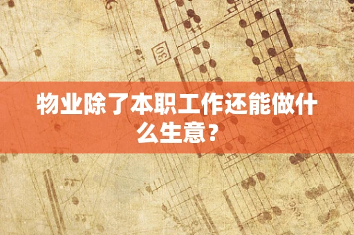 物业除了本职工作还能做什么生意？