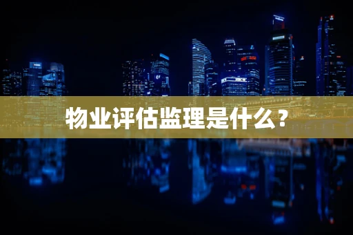 物业评估监理是什么？