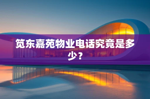 笕东嘉苑物业电话究竟是多少？