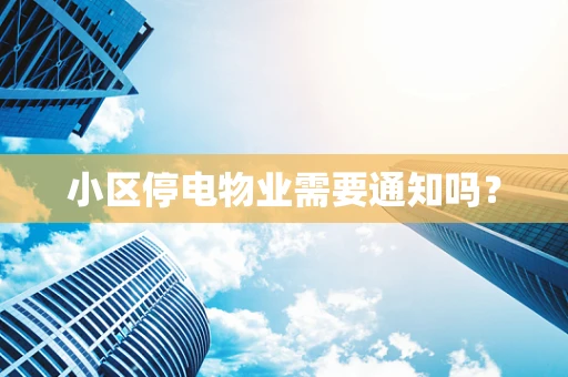 小区停电物业需要通知吗？