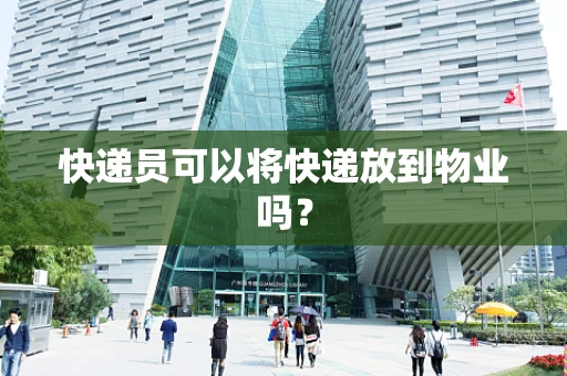 快递员可以将快递放到物业吗？