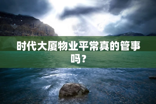 时代大厦物业平常真的管事吗？
