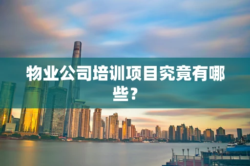 物业公司培训项目究竟有哪些？