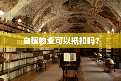 自建物业可以抵扣吗？