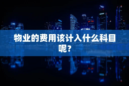 物业的费用该计入什么科目呢？