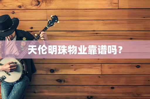 天伦明珠物业靠谱吗？