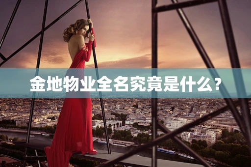金地物业全名究竟是什么？