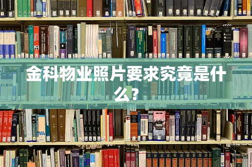 金科物业照片要求究竟是什么？