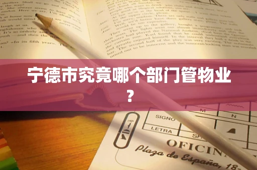 宁德市究竟哪个部门管物业？