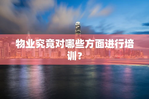 物业究竟对哪些方面进行培训？