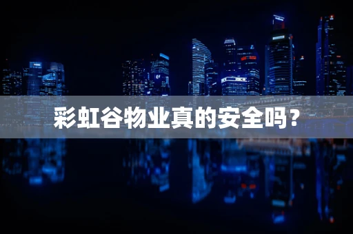 彩虹谷物业真的安全吗？