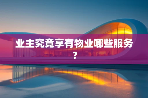 业主究竟享有物业哪些服务？