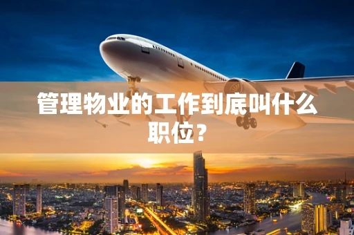 管理物业的工作到底叫什么职位？