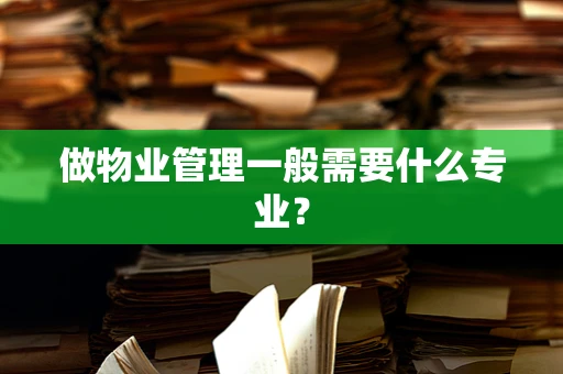 做物业管理一般需要什么专业？