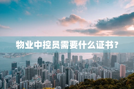 物业中控员需要什么证书？