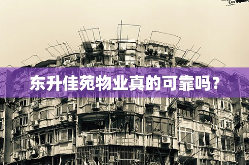 东升佳苑物业真的可靠吗？