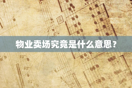 物业卖场究竟是什么意思？