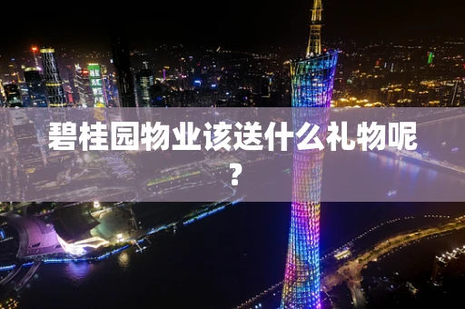 碧桂园物业该送什么礼物呢？