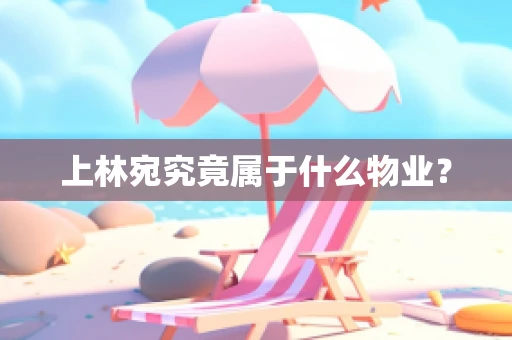 上林宛究竟属于什么物业？