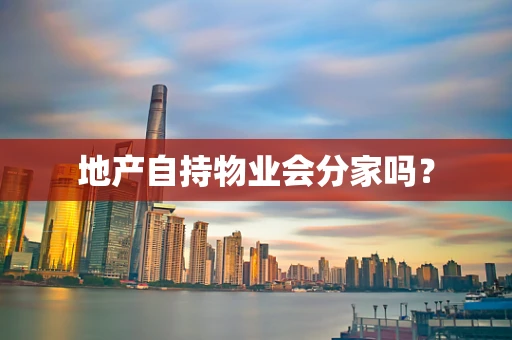 地产自持物业会分家吗？