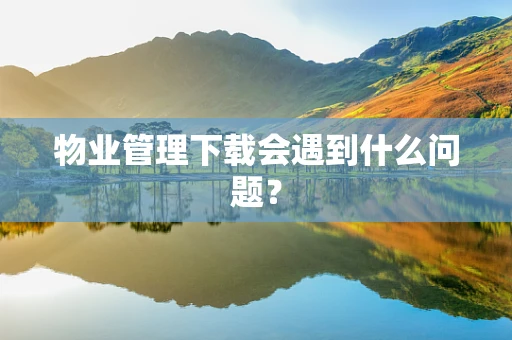 物业管理下载会遇到什么问题？