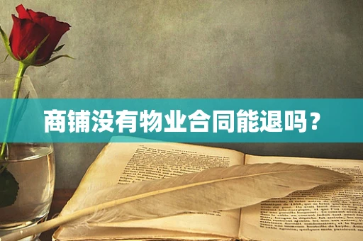 商铺没有物业合同能退吗？