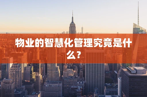 物业的智慧化管理究竟是什么？