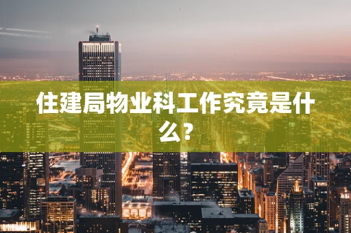 住建局物业科工作究竟是什么？