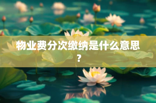 物业费分次缴纳是什么意思？
