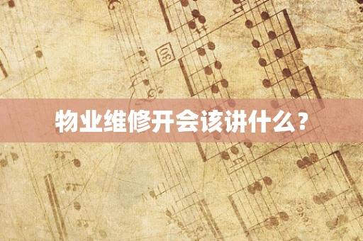物业维修开会该讲什么？