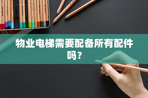 物业电梯需要配备所有配件吗？