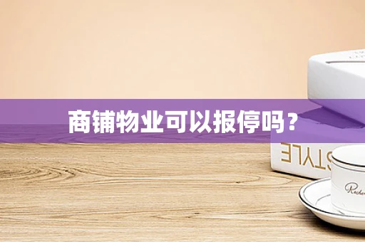 商铺物业可以报停吗？
