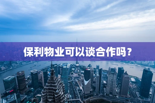 保利物业可以谈合作吗？
