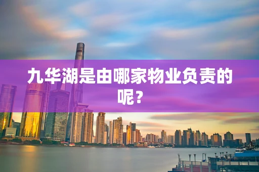 九华湖是由哪家物业负责的呢？