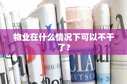 物业在什么情况下可以不干了？