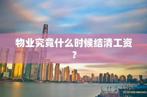物业究竟什么时候结清工资？