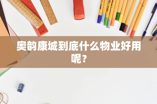 奥韵康城到底什么物业好用呢？